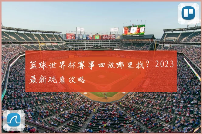 篮球世界杯赛事回放哪里找？2023最新观看攻略