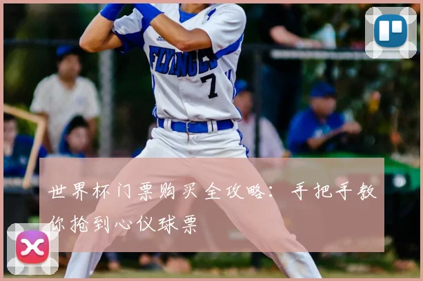 世界杯门票购买全攻略：手把手教你抢到心仪球票