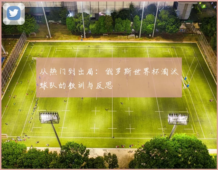 从热门到出局：俄罗斯世界杯淘汰球队的教训与反思