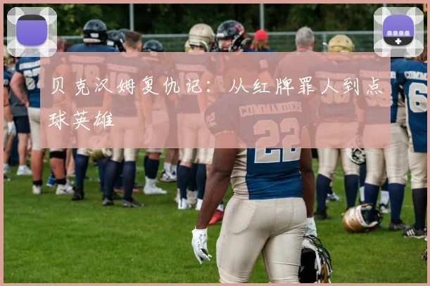 贝克汉姆复仇记：从红牌罪人到点球英雄