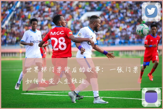 世界杯门票背后的故事：一张门票如何改变人生轨迹