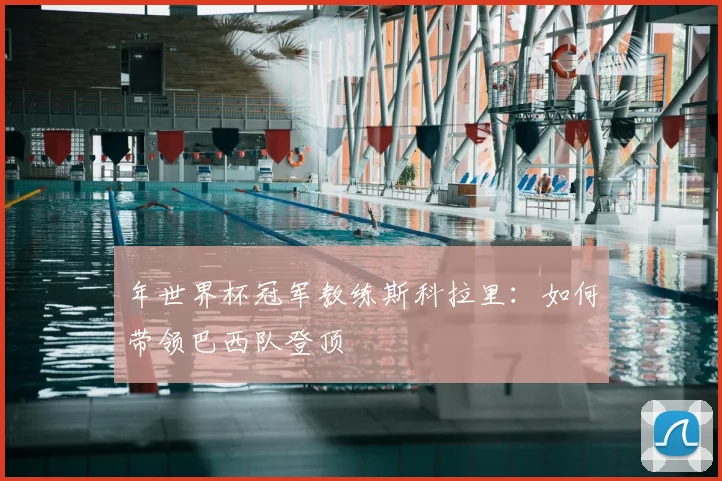 年世界杯冠军教练斯科拉里:如何带领巴西队登顶