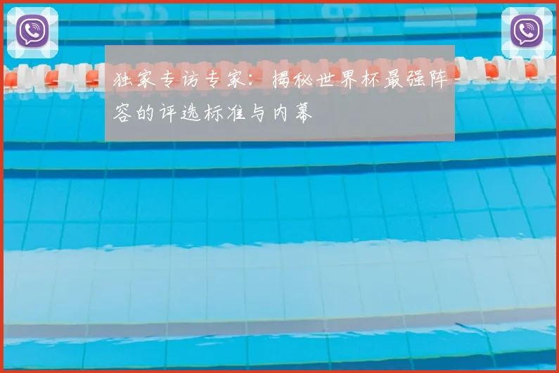独家专访专家：揭秘世界杯最强阵容的评选标准与内幕