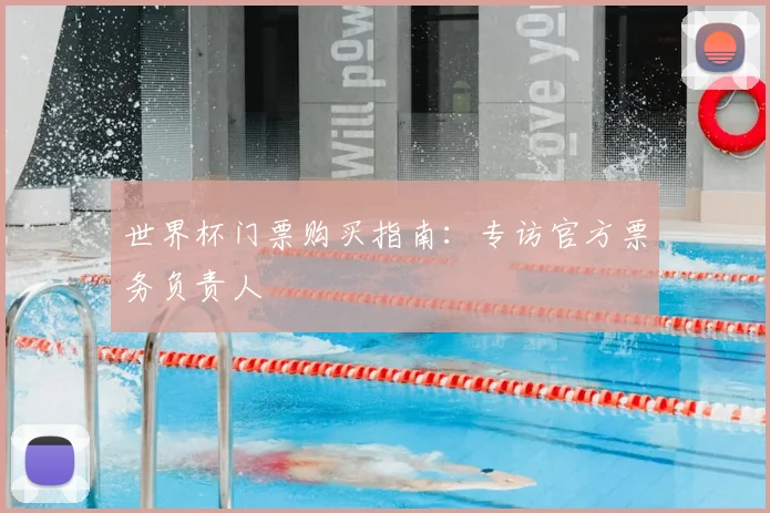 世界杯门票购买指南:专访官方票务负责人