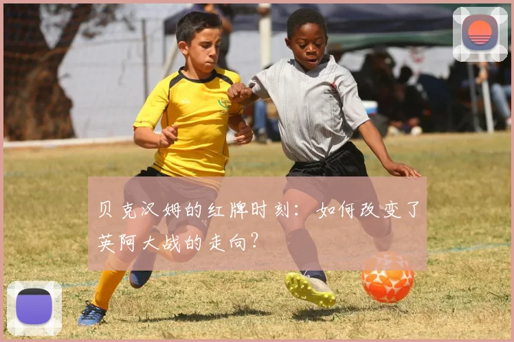 贝克汉姆的红牌时刻：如何改变了英阿大战的走向？