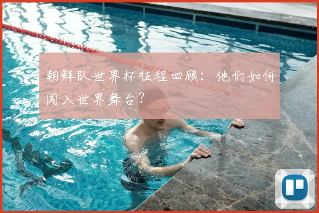 朝鲜队世界杯征程回顾：他们如何闯入世界舞台？