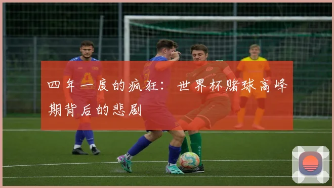 四年一度的疯狂：世界杯赌球高峰期背后的悲剧