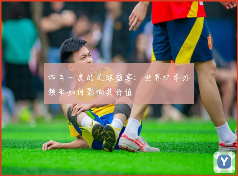 四年一度的足球盛宴：世界杯举办频率如何影响其价值