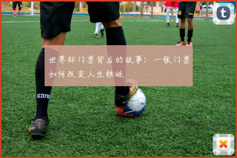 世界杯门票背后的故事:一张门票如何改变人生轨迹
