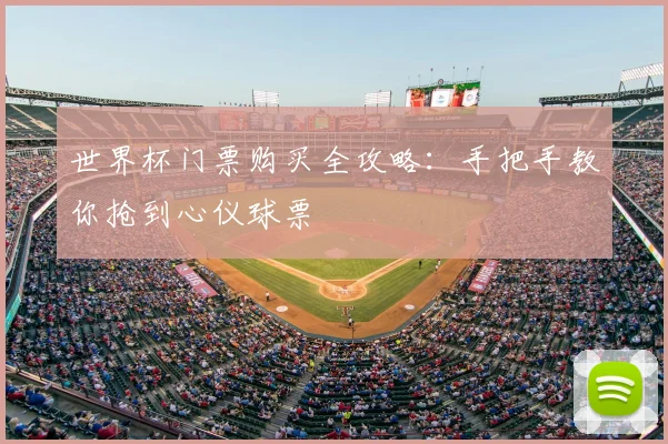 世界杯门票购买全攻略:手把手教你抢到心仪球票