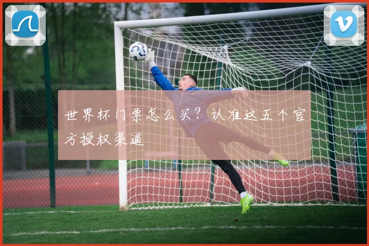 世界杯门票怎么买？认准这五个官方授权渠道