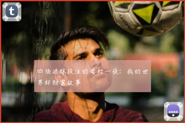 四场进球投注的奇幻一夜：我的世界杯财富故事
