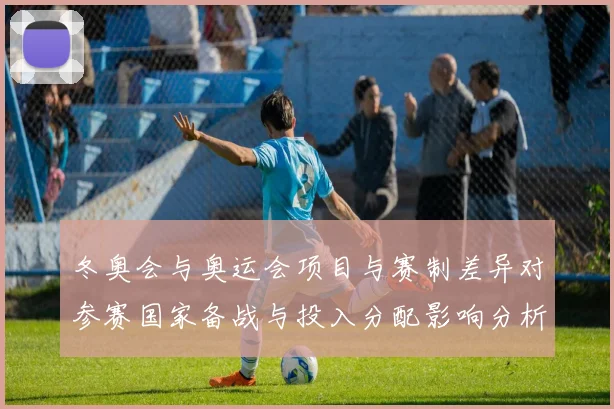 冬奥会与奥运会项目与赛制差异对参赛国家备战与投入分配影响分析