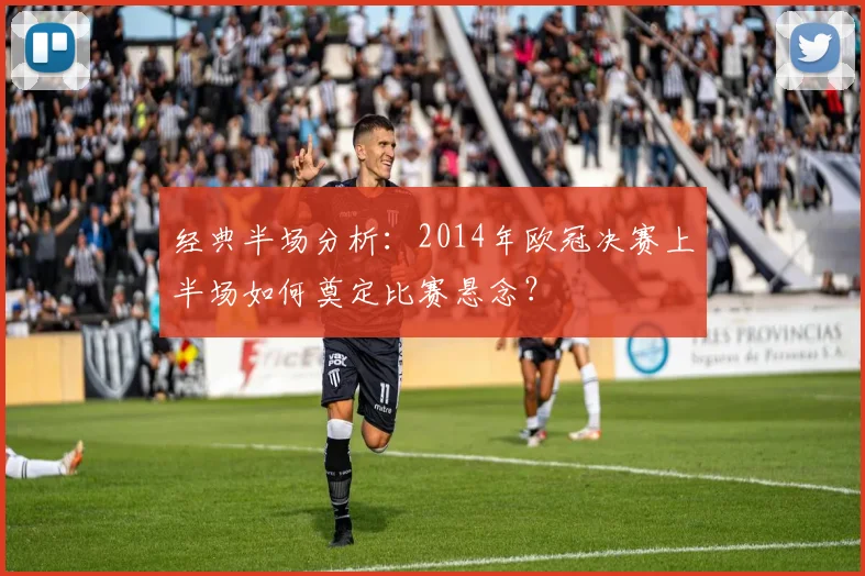经典半场分析：2014年欧冠决赛上半场如何奠定比赛悬念？