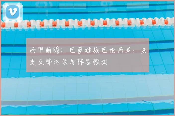 西甲前瞻：巴萨迎战巴伦西亚，历史交锋记录与阵容预测