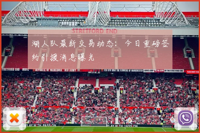 湖人队最新交易动态：今日重磅签约引援消息曝光