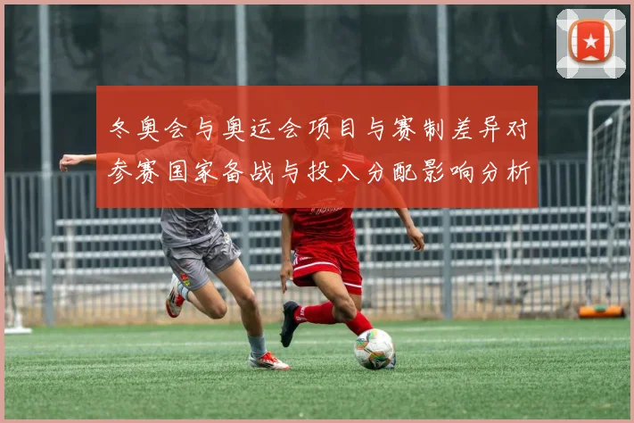 冬奥会与奥运会项目与赛制差异对参赛国家备战与投入分配影响分析