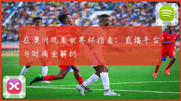 在澳洲观看世界杯指南：直播平台与时间全解析