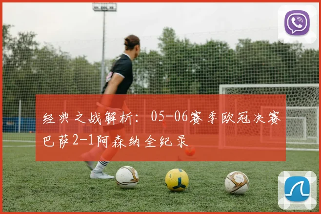 经典之战解析：05-06赛季欧冠决赛巴萨2-1阿森纳全纪录