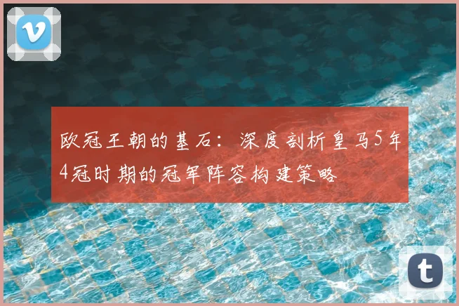 欧冠王朝的基石：深度剖析皇马5年4冠时期的冠军阵容构建策略
