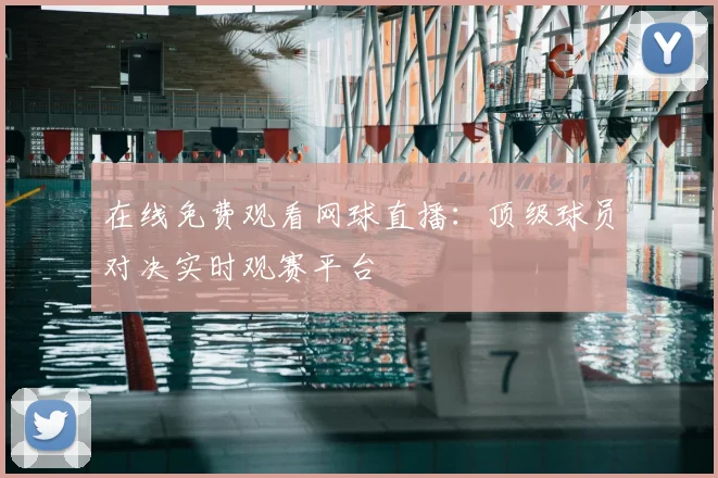 在线免费观看网球直播：顶级球员对决实时观赛平台