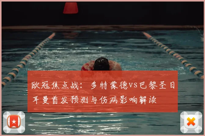 欧冠焦点战：多特蒙德vs巴黎圣日耳曼首发预测与伤病影响解读