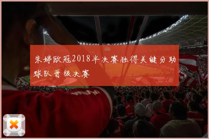 朱婷欧冠2018半决赛独得关键分助球队晋级决赛