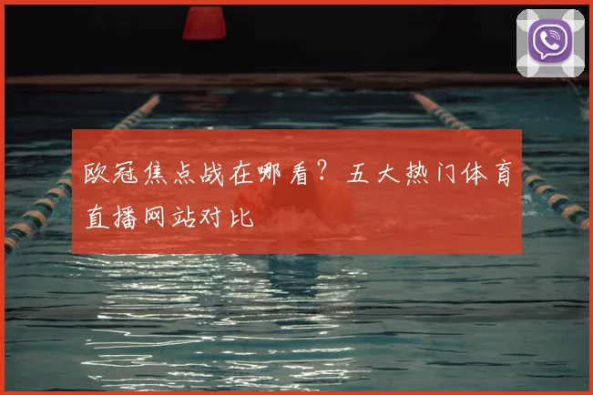 欧冠焦点战在哪看？五大热门体育直播网站对比