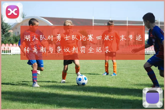 湖人队对勇士队比赛回放:末节逆转高潮与争议判罚全记录