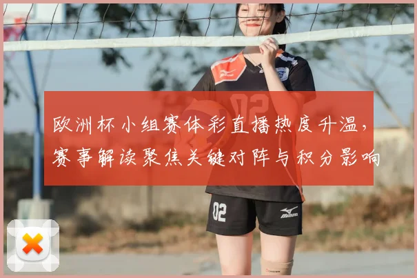 欧洲杯小组赛体彩直播热度升温，赛事解读聚焦关键对阵与积分影响