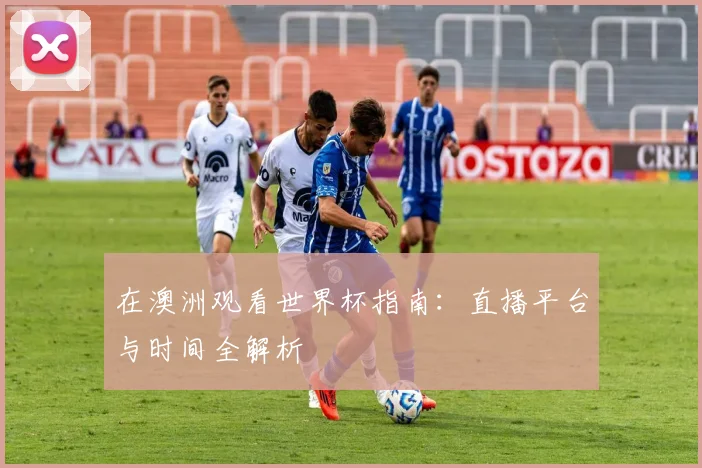 在澳洲观看世界杯指南：直播平台与时间全解析